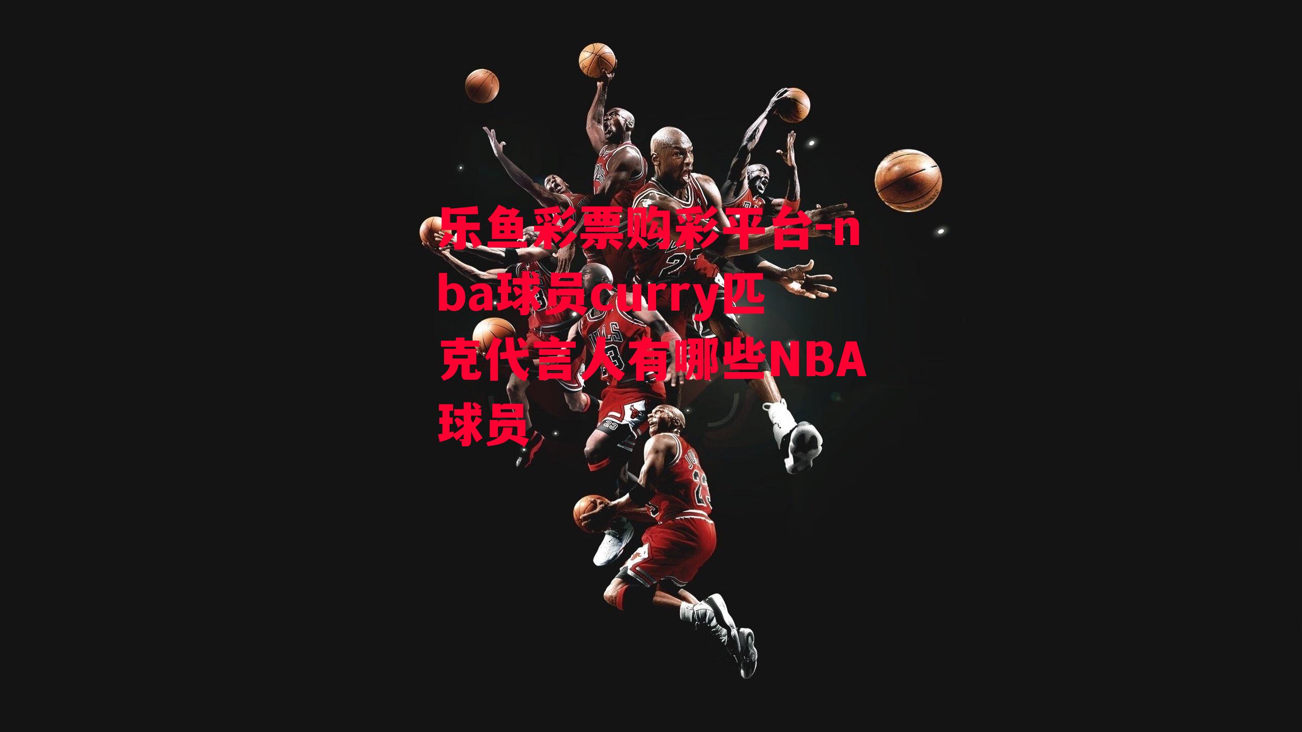 乐鱼彩票购彩平台-nba球员curry匹克代言人有哪些NBA球员