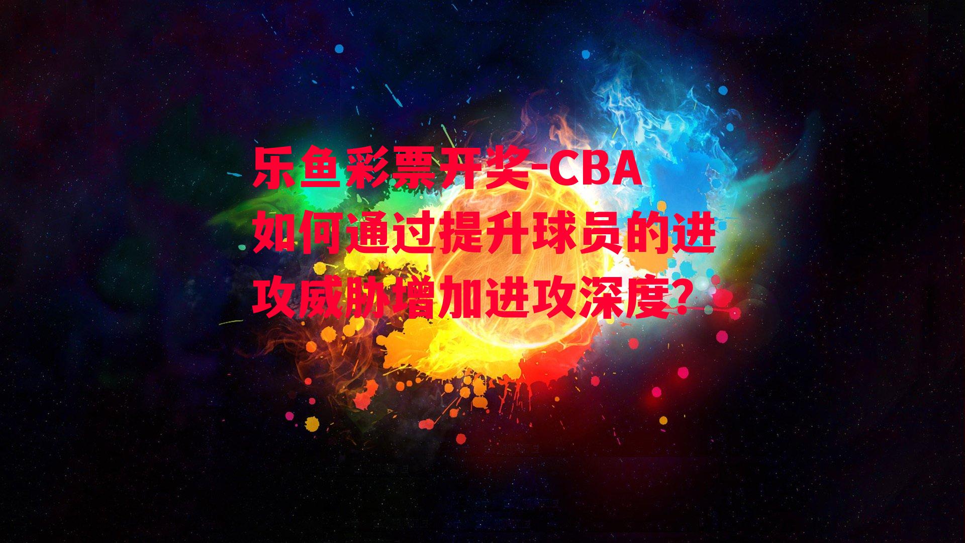 乐鱼彩票开奖-CBA如何通过提升球员的进攻威胁增加进攻深度？